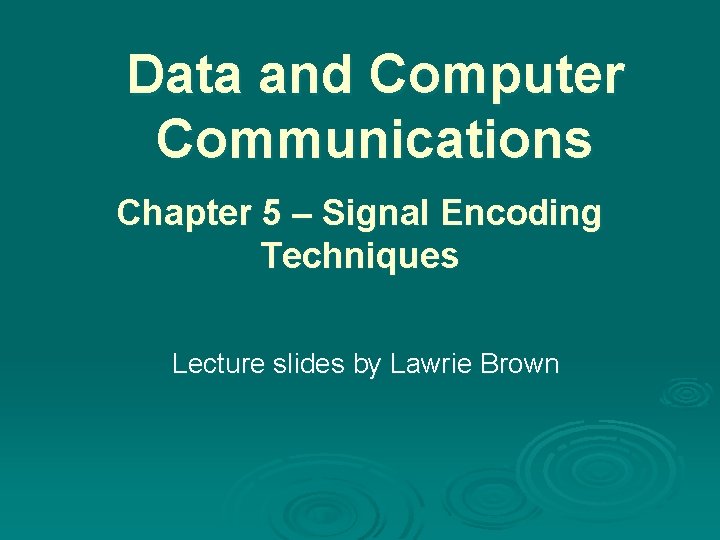 Data and Computer Communications Chapter 5 – Signal Encoding Techniques Lecture slides by Lawrie