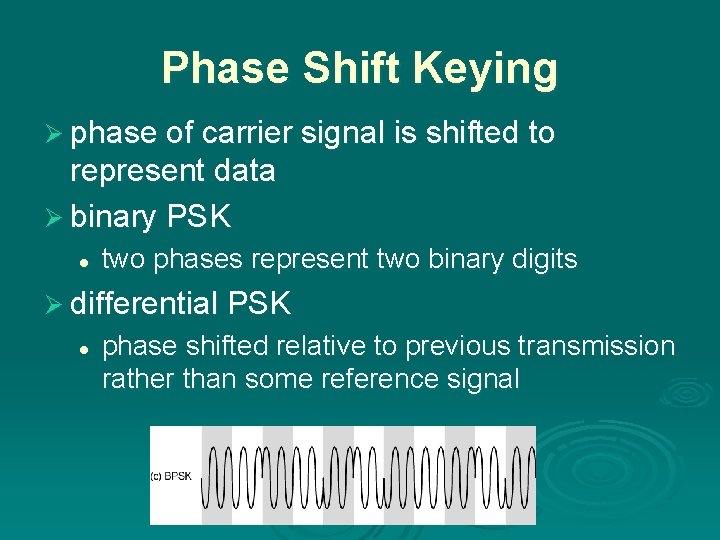 Phase Shift Keying Ø phase of carrier signal is shifted to represent data Ø