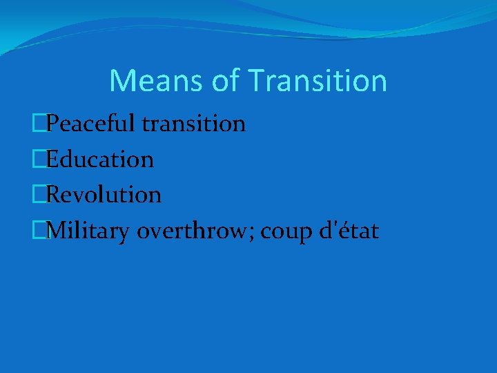 Means of Transition �Peaceful transition �Education �Revolution �Military overthrow; coup d'état 