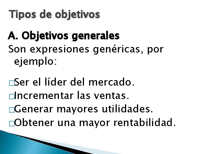 Tipos de objetivos A. Objetivos generales Son expresiones genéricas, por ejemplo: �Ser el líder