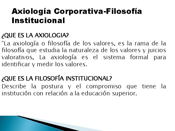 Axiología Corporativa-Filosofía Institucional ¿QUE ES LA AXIOLOGIA? “La axiología o filosofía de los valores,