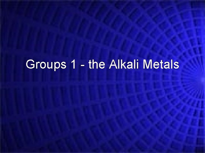 Groups 1 - the Alkali Metals Groups 1 - the Alkali Metals