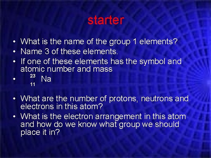 starter • What is the name of the group 1 elements? • Name 3 starter • What is the name of the group 1 elements? • Name 3