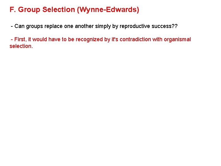 F. Group Selection (Wynne-Edwards) - Can groups replace one another simply by reproductive success?