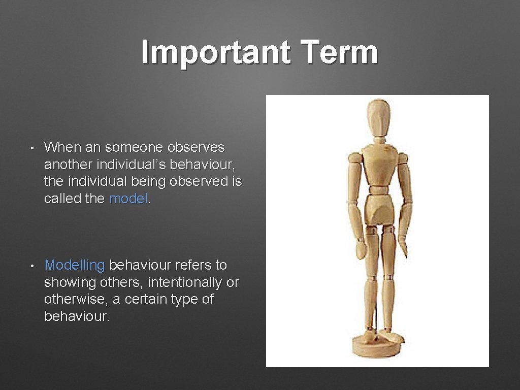 Important Term • When an someone observes another individual’s behaviour, the individual being observed