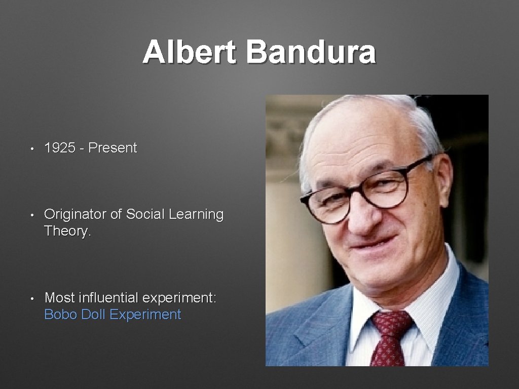 Albert Bandura • 1925 - Present • Originator of Social Learning Theory. • Most