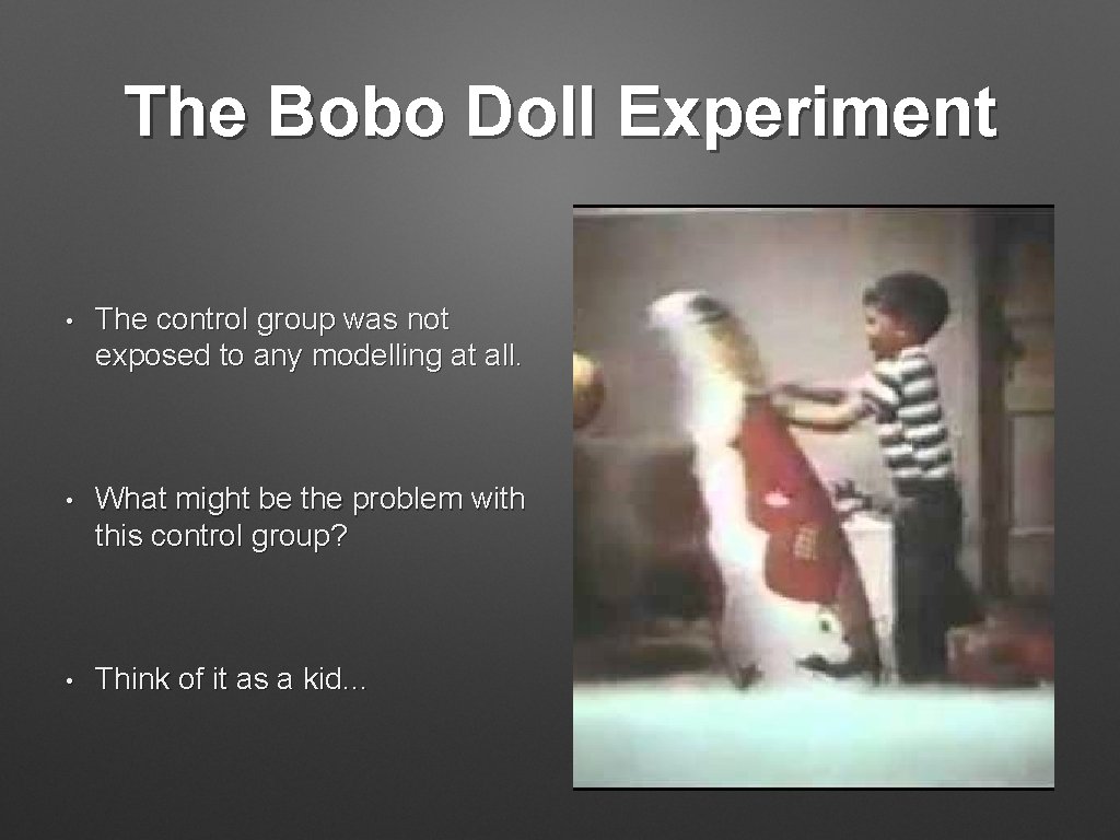 The Bobo Doll Experiment • The control group was not exposed to any modelling