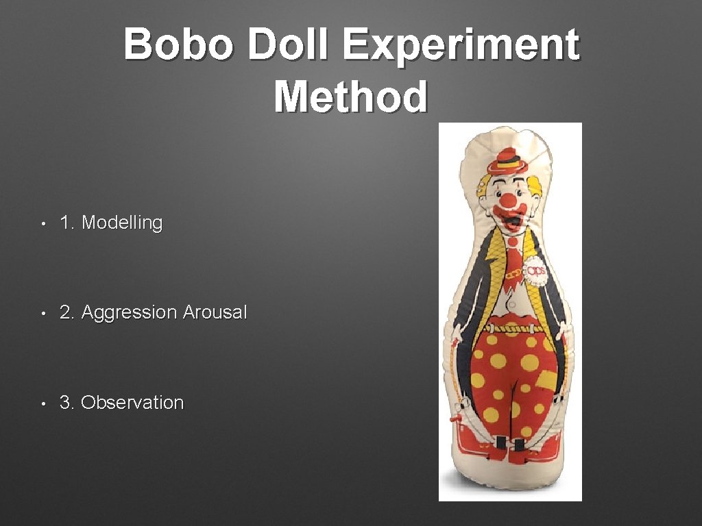Bobo Doll Experiment Method • 1. Modelling • 2. Aggression Arousal • 3. Observation Bobo Doll Experiment Method • 1. Modelling • 2. Aggression Arousal • 3. Observation