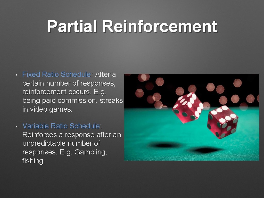 Partial Reinforcement • Fixed Ratio Schedule: After a certain number of responses, reinforcement occurs.