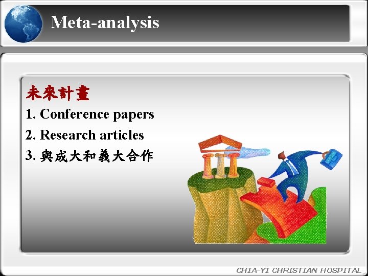 Meta-analysis 未來計畫 1. Conference papers 2. Research articles 3. 與成大和義大合作 CHIA-YI CHRISTIAN HOSPITAL 