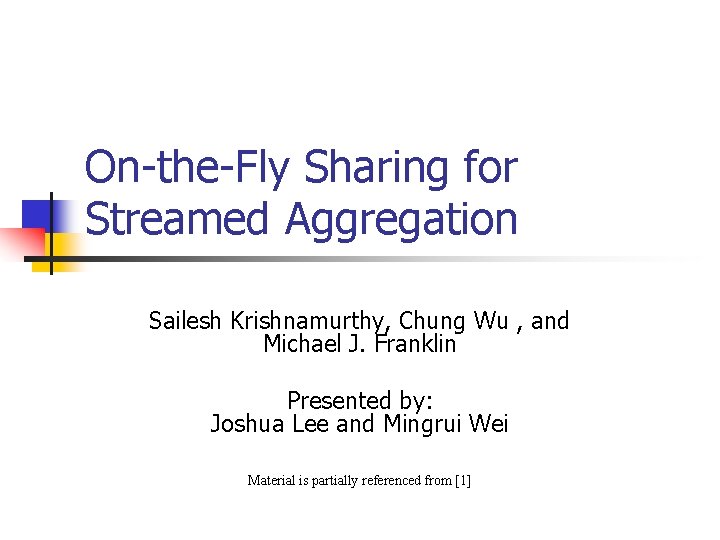 On-the-Fly Sharing for Streamed Aggregation Sailesh Krishnamurthy, Chung Wu , and Michael J. Franklin On-the-Fly Sharing for Streamed Aggregation Sailesh Krishnamurthy, Chung Wu , and Michael J. Franklin
