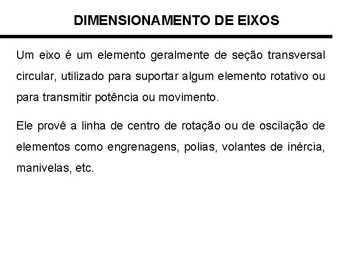 DIMENSIONAMENTO DE EIXOS Um eixo é um elemento geralmente de seção transversal circular, utilizado