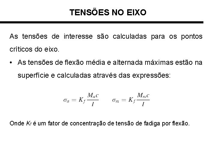 TENSÕES NO EIXO As tensões de interesse são calculadas para os pontos críticos do