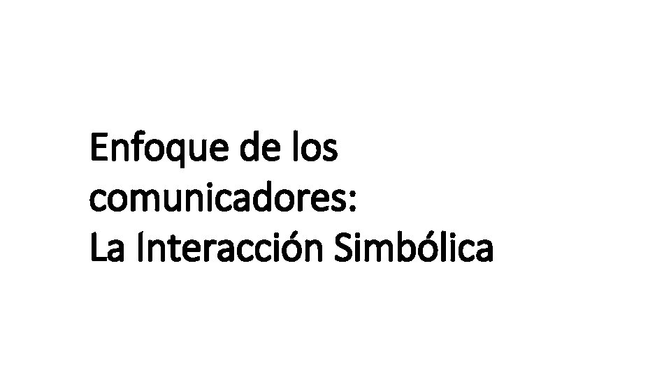 Enfoque de los comunicadores: La Interacción Simbólica 