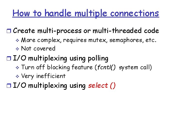 How to handle multiple connections r Create multi-process or multi-threaded code v More complex,
