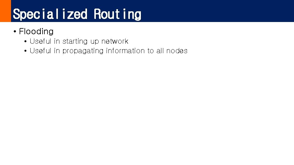 Specialized Routing • Flooding • Useful in starting up network • Useful in propagating