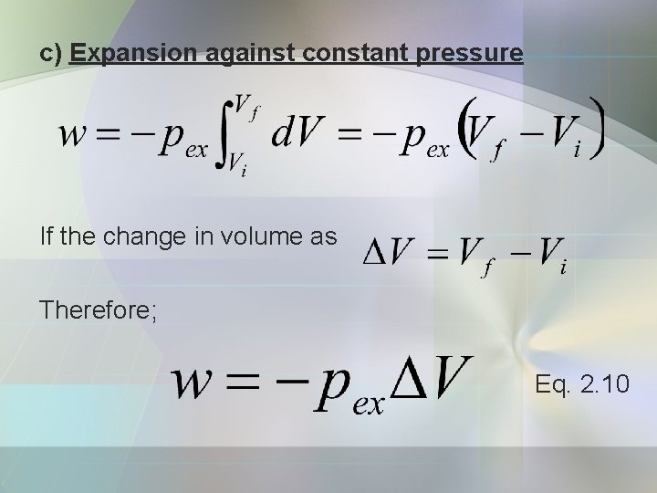 c) Expansion against constant pressure If the change in volume as Therefore; Eq. 2.