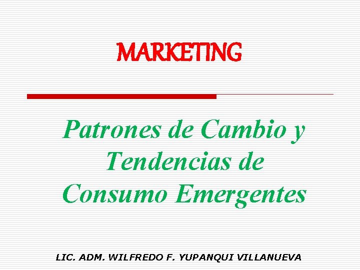 MARKETING Patrones de Cambio y Tendencias de Consumo Emergentes LIC. ADM. WILFREDO F. YUPANQUI