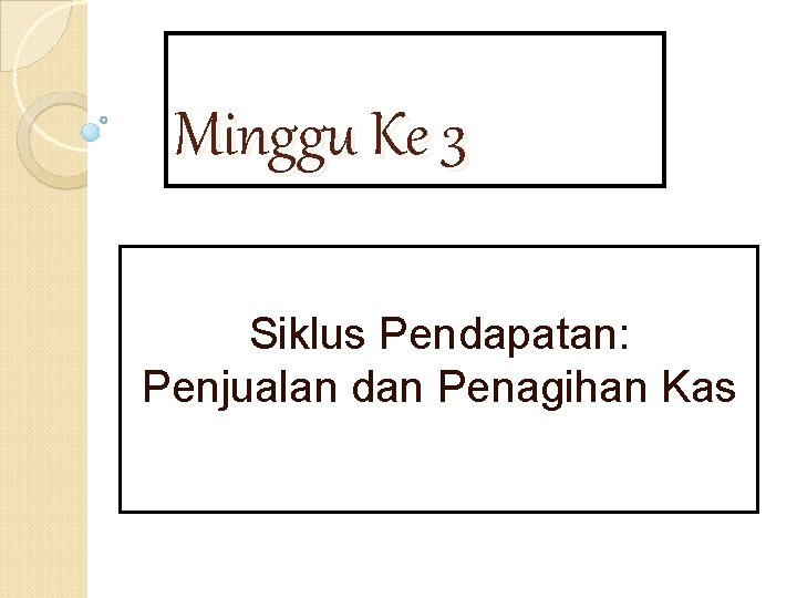 Minggu Ke 3 Siklus Pendapatan: Penjualan dan Penagihan Kas 