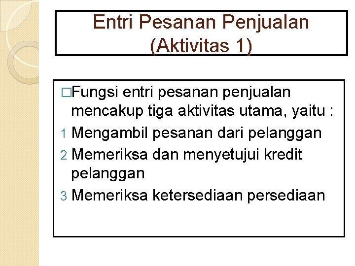 Entri Pesanan Penjualan (Aktivitas 1) �Fungsi entri pesanan penjualan mencakup tiga aktivitas utama, yaitu