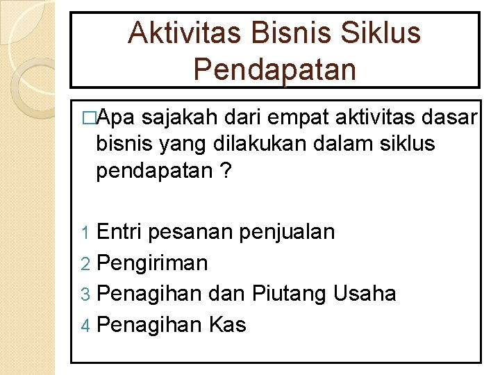 Aktivitas Bisnis Siklus Pendapatan �Apa sajakah dari empat aktivitas dasar bisnis yang dilakukan dalam