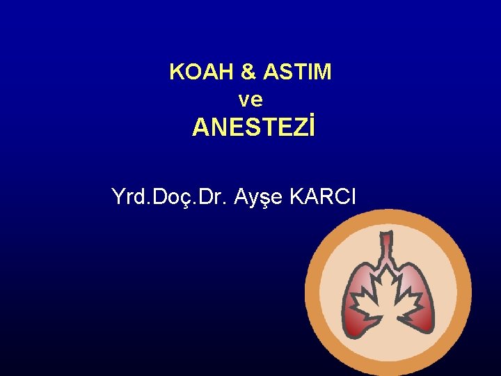 KOAH & ASTIM ve ANESTEZİ Yrd. Doç. Dr. Ayşe KARCI 