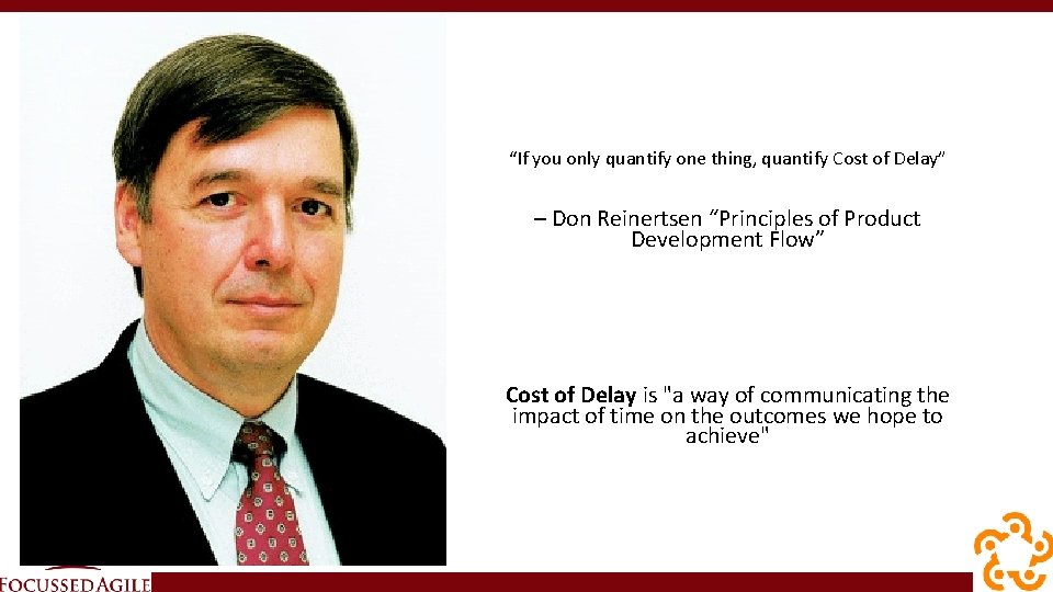 “If you only quantify one thing, quantify Cost of Delay” – Don Reinertsen “Principles