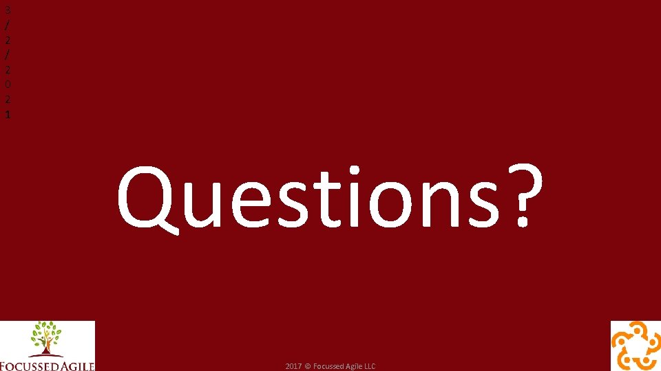 3 / 2 0 2 1 Questions? 2017 © Focussed Agile LLC 