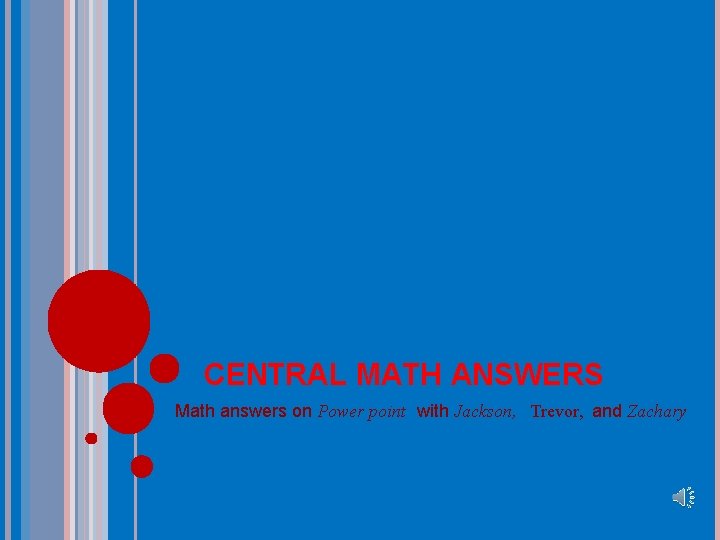 CENTRAL MATH ANSWERS Math answers on Power point with Jackson, Trevor, and Zachary 