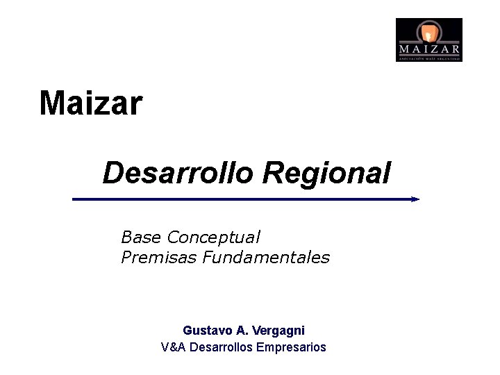 Maizar Desarrollo Regional Base Conceptual Premisas Fundamentales Gustavo A. Vergagni V&A Desarrollos Empresarios 