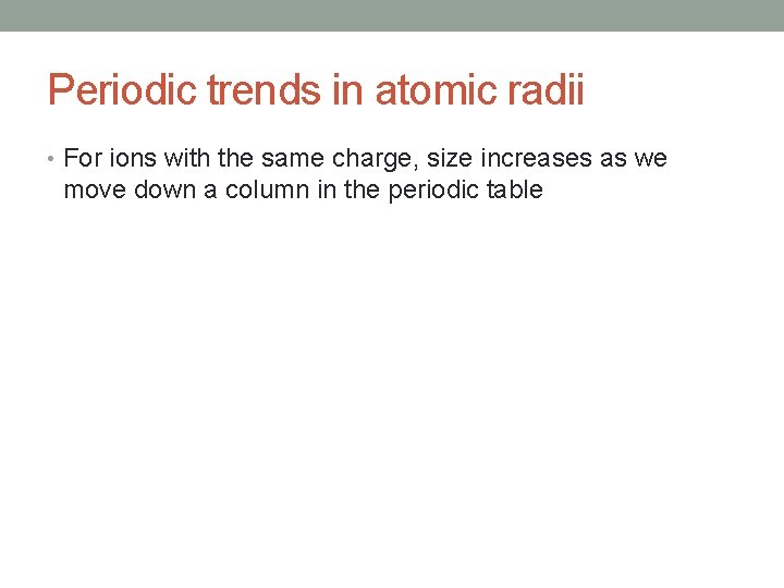 Periodic trends in atomic radii • For ions with the same charge, size increases