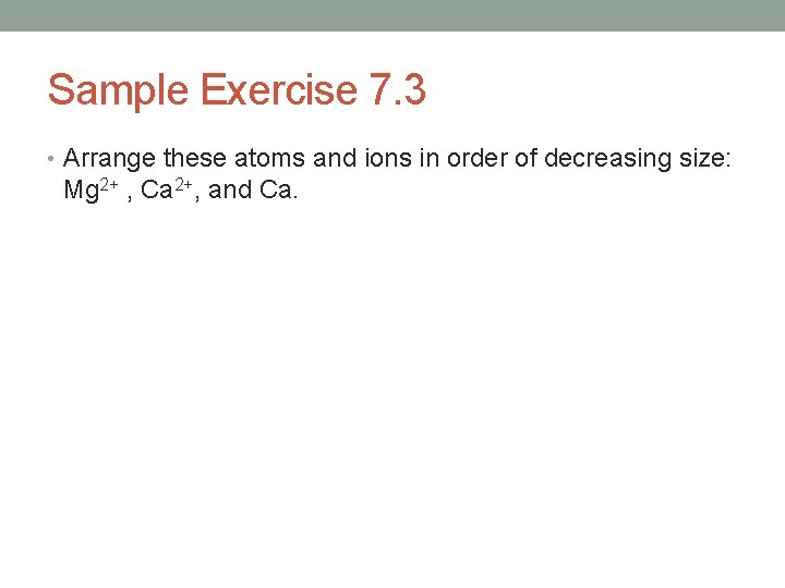 Sample Exercise 7. 3 • Arrange these atoms and ions in order of decreasing