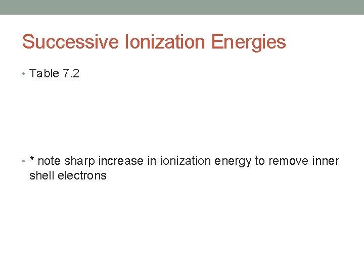 Successive Ionization Energies • Table 7. 2 • * note sharp increase in ionization