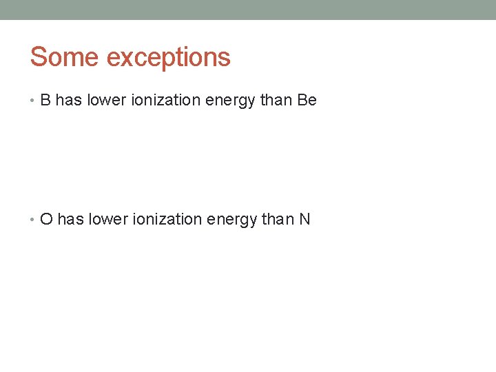 Some exceptions • B has lower ionization energy than Be • O has lower