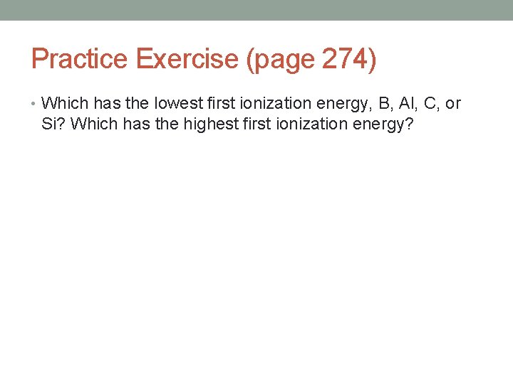 Practice Exercise (page 274) • Which has the lowest first ionization energy, B, Al,