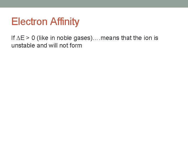 Electron Affinity If ∆E > 0 (like in noble gases)…. means that the ion