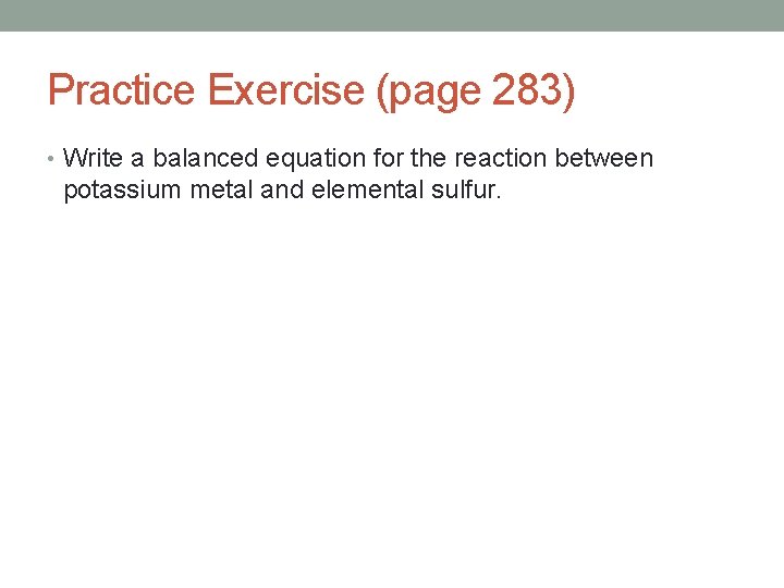 Practice Exercise (page 283) • Write a balanced equation for the reaction between potassium