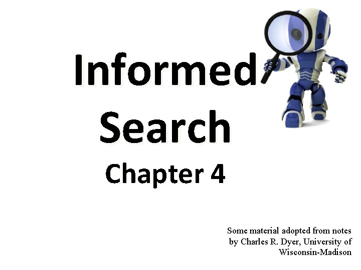 Informed Search Chapter 4 Some material adopted from notes by Charles R. Dyer, University