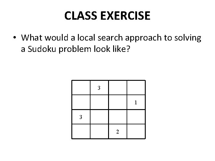 CLASS EXERCISE • What would a local search approach to solving a Sudoku problem