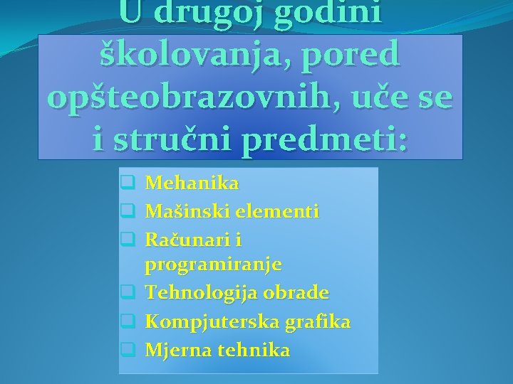 U drugoj godini školovanja, pored opšteobrazovnih, uče se i stručni predmeti: q Mehanika q