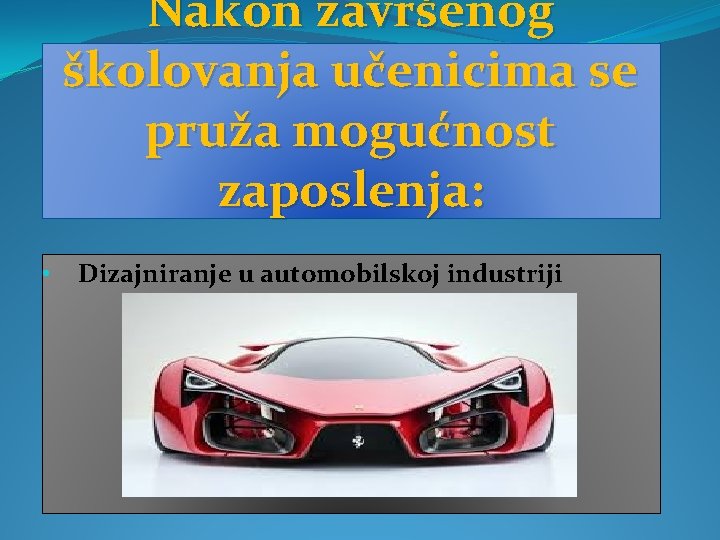 Nakon završenog školovanja učenicima se pruža mogućnost zaposlenja: • Dizajniranje u automobilskoj industriji 