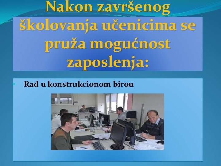 Nakon završenog školovanja učenicima se pruža mogućnost zaposlenja: • Rad u konstrukcionom birou 