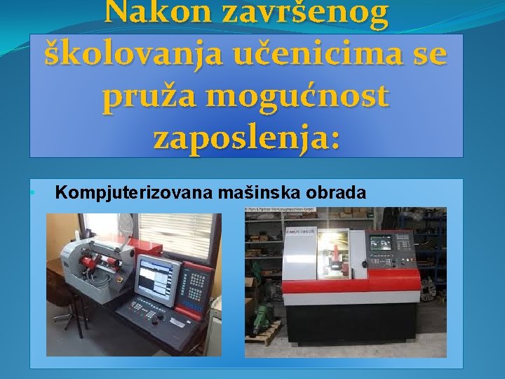 Nakon završenog školovanja učenicima se pruža mogućnost zaposlenja: • Kompjuterizovana mašinska obrada 