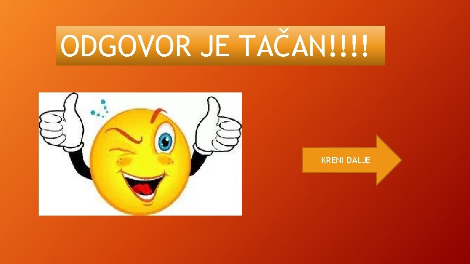 ODGOVOR JE TAČAN!!!! KRENI DALJE ODGOVOR JE TAČAN!!!! KRENI DALJE