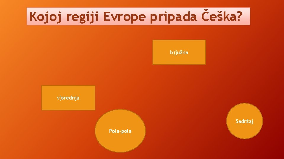Kojoj regiji Evrope pripada Češka? b)južna v)srednja Sadržaj Pola-pola Kojoj regiji Evrope pripada Češka? b)južna v)srednja Sadržaj Pola-pola