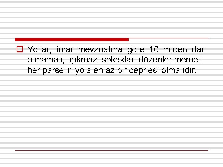 o Yollar, imar mevzuatına göre 10 m. den dar olmamalı, çıkmaz sokaklar düzenlenmemeli, her