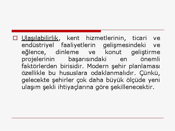 o Ulaşılabilirlik, kent hizmetlerinin, ticari ve endüstriyel faaliyetlerin gelişmesindeki ve eğlence, dinleme ve konut