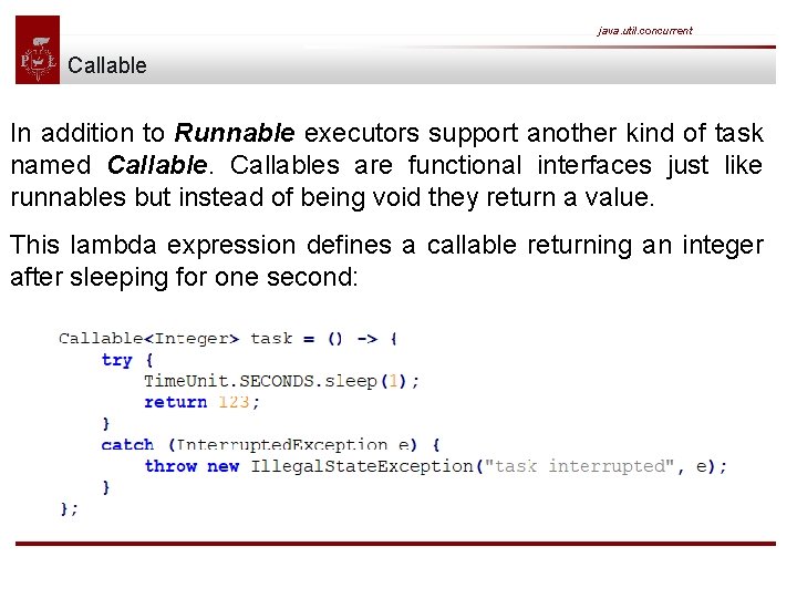 java. util. concurrent Callable In addition to Runnable executors support another kind of task