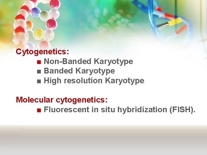 Cytogenetics: ■ Non-Banded Karyotype ■ High resolution Karyotype Molecular cytogenetics: ■ Fluorescent in situ Cytogenetics: ■ Non-Banded Karyotype ■ High resolution Karyotype Molecular cytogenetics: ■ Fluorescent in situ