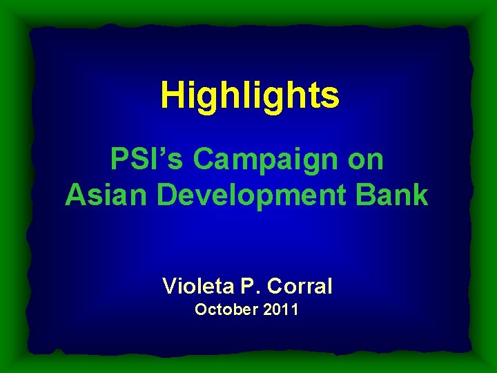 Highlights PSI’s Campaign on Asian Development Bank Violeta P. Corral October 2011 